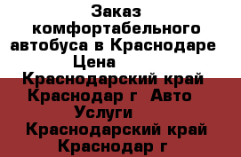 Заказ комфортабельного автобуса в Краснодаре › Цена ­ 300 - Краснодарский край, Краснодар г. Авто » Услуги   . Краснодарский край,Краснодар г.